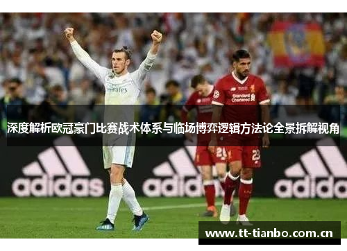 深度解析欧冠豪门比赛战术体系与临场博弈逻辑方法论全景拆解视角